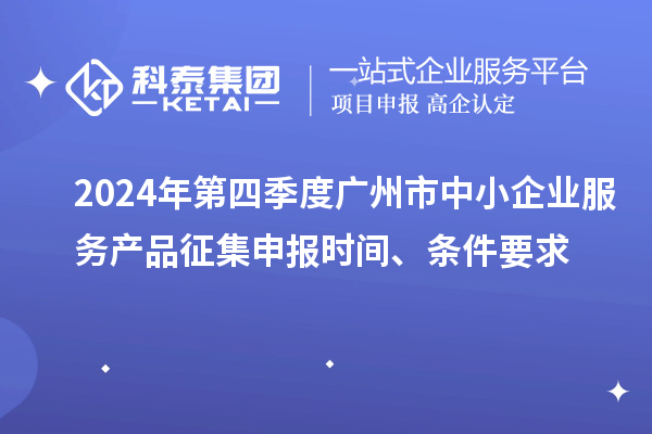 2024年第四季度廣州市中小企業(yè)服務(wù)產(chǎn)品征集申報時間、條件要求