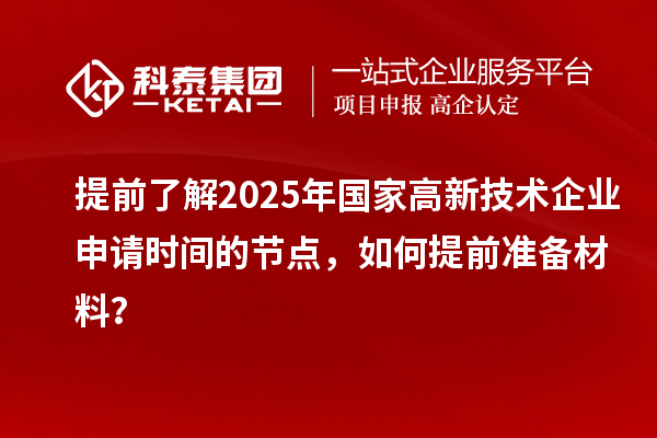 提前了解2025年國家高新技術(shù)企業(yè)申請時間的節(jié)點(diǎn)，如何提前準(zhǔn)備材料？