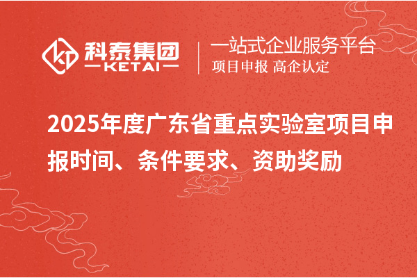 2025年度廣東省重點(diǎn)實(shí)驗(yàn)室<a href=http://m.gif521.com/shenbao.html target=_blank class=infotextkey>項(xiàng)目申報(bào)</a>時(shí)間、條件要求、資助獎(jiǎng)勵(lì)