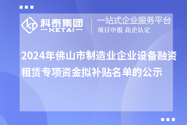 2024年佛山市制造業(yè)企業(yè)設(shè)備融資租賃專項(xiàng)資金擬補(bǔ)貼名單的公示