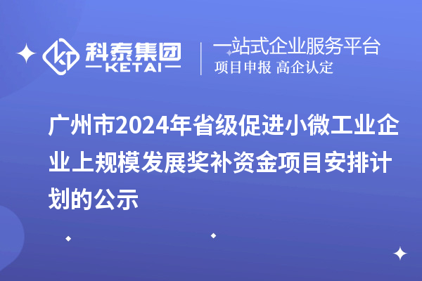 廣州市2024年省級(jí)促進(jìn)小微工業(yè)企業(yè)上規(guī)模發(fā)展獎(jiǎng)補(bǔ)資金項(xiàng)目安排計(jì)劃的公示