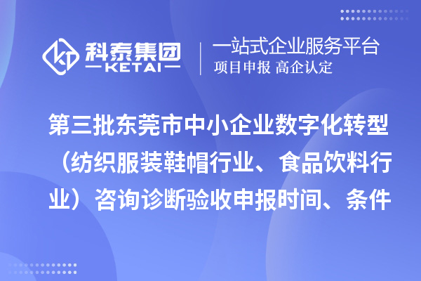 第三批東莞市中小企業(yè)數(shù)字化轉(zhuǎn)型（紡織服裝鞋帽行業(yè)、食品飲料行業(yè)）咨詢?cè)\斷驗(yàn)收申報(bào)時(shí)間、條件要求、扶持獎(jiǎng)勵(lì)