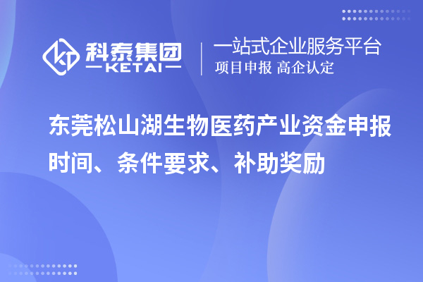 東莞松山湖生物醫(yī)藥產(chǎn)業(yè)資金申報(bào)時(shí)間、條件要求、補(bǔ)助獎(jiǎng)勵(lì)