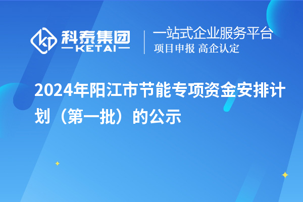 2024年陽江市節(jié)能專項(xiàng)資金安排計劃（第一批）的公示