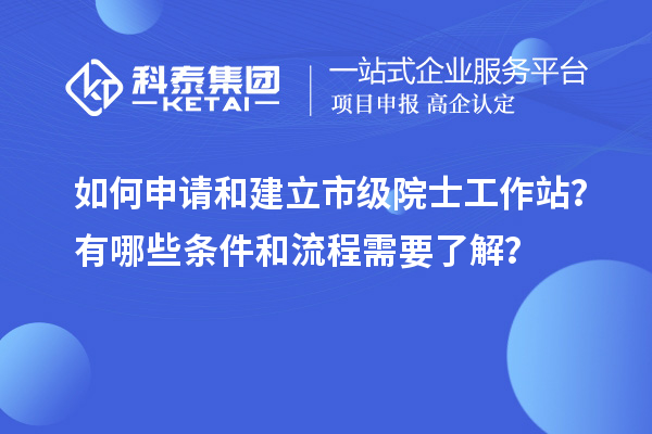 如何申請和建立市級院士工作站？有哪些條件和流程需要了解？