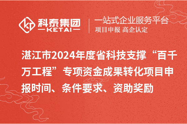 湛江市2024年度省科技支撐“百千萬(wàn)工程”專項(xiàng)資金成果轉(zhuǎn)化項(xiàng)目申報(bào)時(shí)間、條件要求、資助獎(jiǎng)勵(lì)