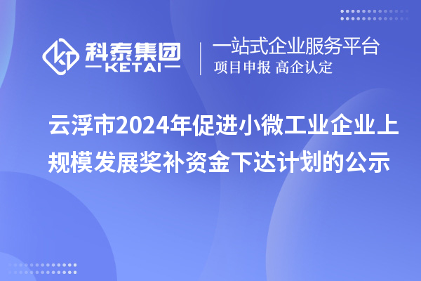 云浮市2024年促進(jìn)小微工業(yè)企業(yè)上規(guī)模發(fā)展獎補(bǔ)資金下達(dá)計劃的公示