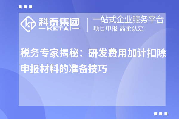 稅務(wù)專家揭秘：研發(fā)費(fèi)用加計(jì)扣除申報(bào)材料的準(zhǔn)備技巧