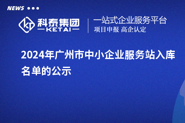 2024年廣州市中小企業(yè)服務(wù)站入庫(kù)名單的公示