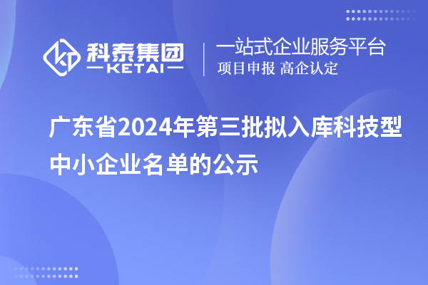 廣東省2024年第三批擬入庫科技型中小企業(yè)名單的公示