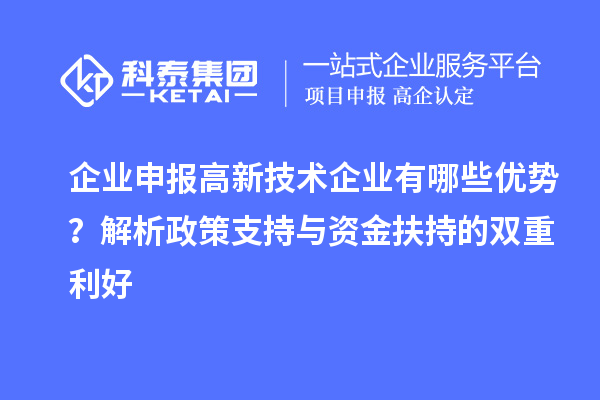 企業(yè)申報高新技術(shù)企業(yè)有哪些優(yōu)勢？解析政策支持與資金扶持的雙重利好