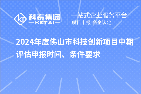 2024年度佛山市科技創(chuàng)新項(xiàng)目中期評估申報時間、條件要求