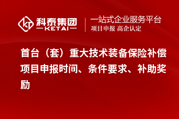 首臺（套）重大技術(shù)裝備保險補償項目申報時間、條件要求、補助獎勵