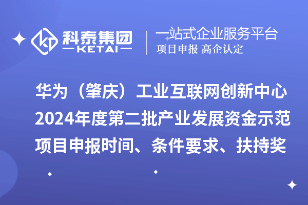 華為（肇慶）工業(yè)互聯(lián)網(wǎng)創(chuàng)新中心2024年度第二批產(chǎn)業(yè)發(fā)展資金示范項(xiàng)目申報(bào)時(shí)間、條件要求、扶持獎(jiǎng)勵(lì)