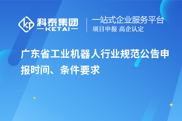 廣東省工業(yè)機(jī)器人行業(yè)規(guī)范公告申報(bào)時(shí)間、條件要求