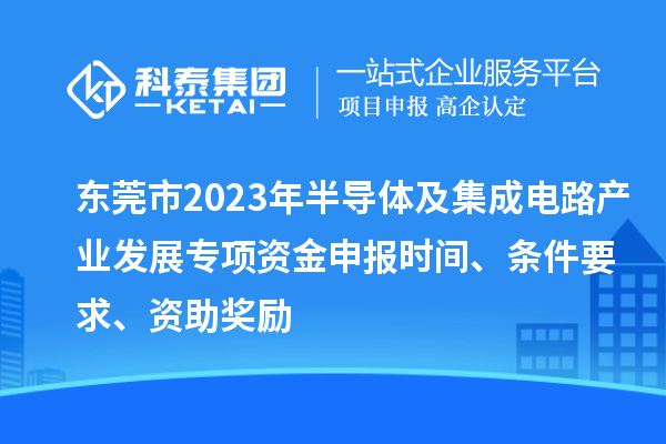 東莞市2023年半導(dǎo)體及集成電路產(chǎn)業(yè)發(fā)展專項(xiàng)資金申報時間、條件要求、資助獎勵