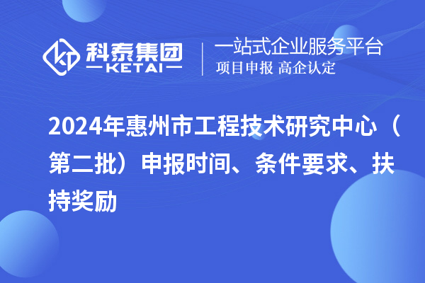 2024年惠州市工程技術(shù)研究中心（第二批）申報(bào)時(shí)間、條件要求、扶持獎(jiǎng)勵(lì)