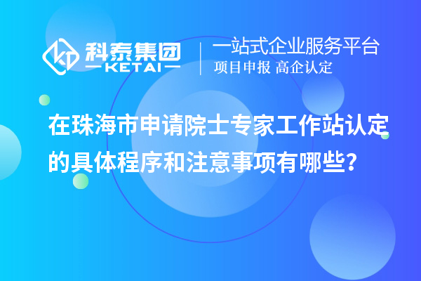 在珠海市申請(qǐng)?jiān)菏繉＜夜ぷ髡菊J(rèn)定的具體程序和注意事項(xiàng)有哪些？