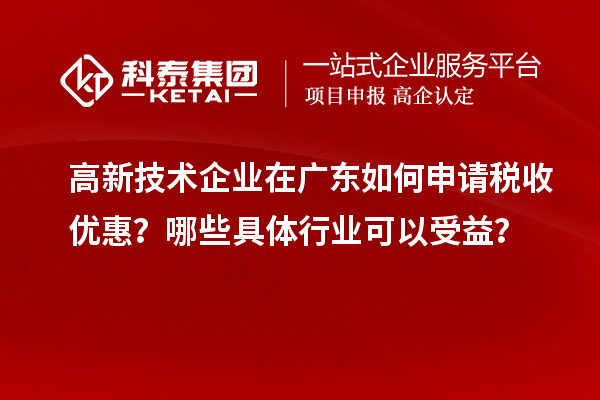 高新技術(shù)企業(yè)在廣東如何申請稅收優(yōu)惠？哪些具體行業(yè)可以受益？