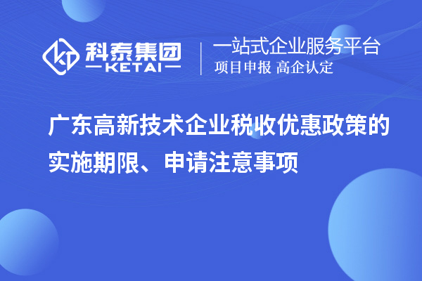 廣東高新技術(shù)企業(yè)稅收優(yōu)惠政策的實(shí)施期限、申請(qǐng)注意事項(xiàng)