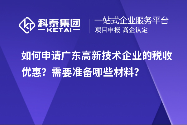 如何申請(qǐng)廣東高新技術(shù)企業(yè)的稅收優(yōu)惠？需要準(zhǔn)備哪些材料？