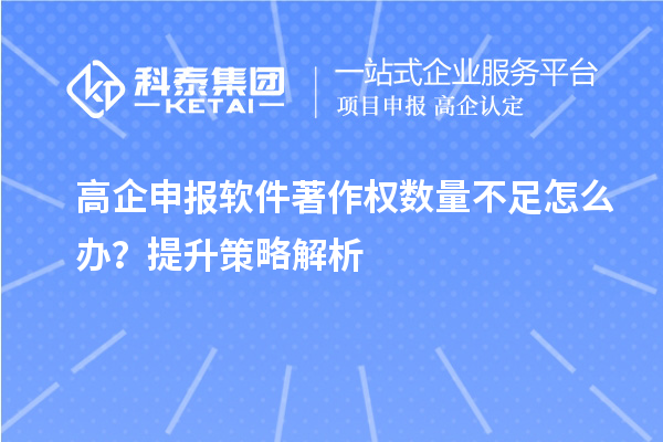 高企申報軟件著作權(quán)數(shù)量不足怎么辦？提升策略解析