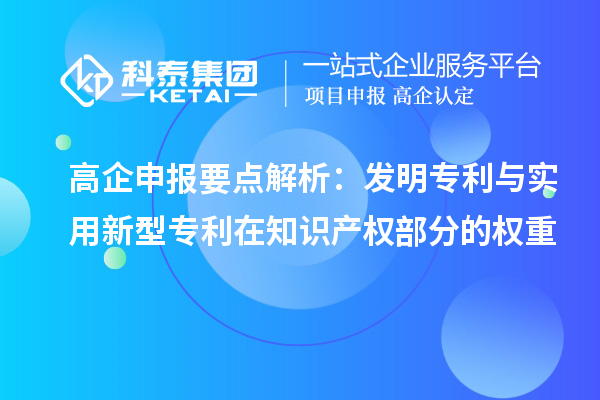 高企申報(bào)要點(diǎn)解析：發(fā)明專利與實(shí)用新型專利在知識(shí)產(chǎn)權(quán)部分的權(quán)重