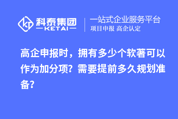 高企申報(bào)時(shí)，擁有多少個(gè)軟著可以作為加分項(xiàng)？需要提前多久規(guī)劃準(zhǔn)備？