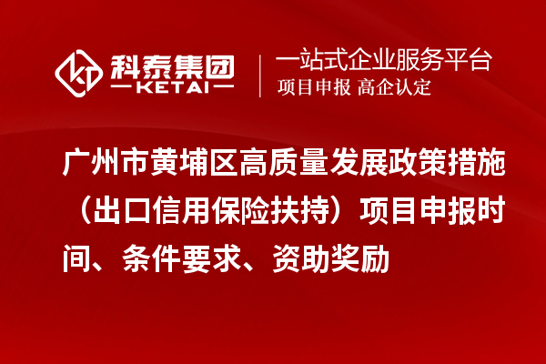 廣州市黃埔區(qū)高質(zhì)量發(fā)展政策措施 （出口信用保險(xiǎn)扶持）項(xiàng)目申報(bào)時(shí)間、條件要求、資助獎(jiǎng)勵(lì)