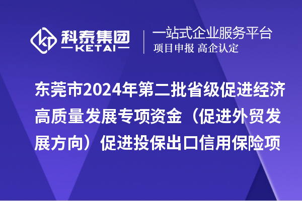 東莞市2024年第二批省級促進經(jīng)濟高質(zhì)量發(fā)展專項資金（促進外貿(mào)發(fā)展方向）促進投保出口信用保險項目初審結(jié)果的公示