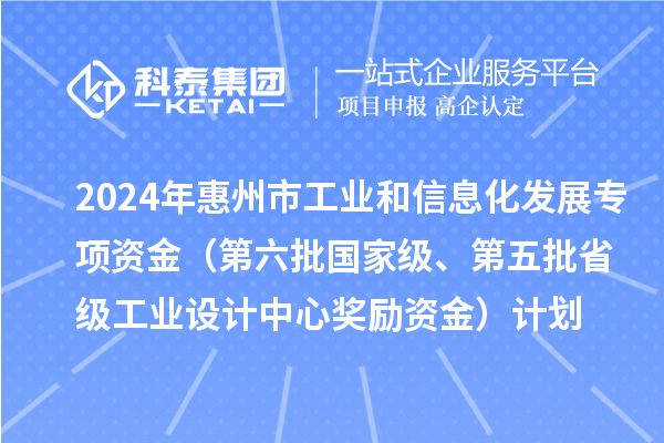 2024年惠州市工業(yè)和信息化發(fā)展專項(xiàng)資金（第六批國家級、第五批省級工業(yè)設(shè)計(jì)中心獎勵資金）計(jì)劃