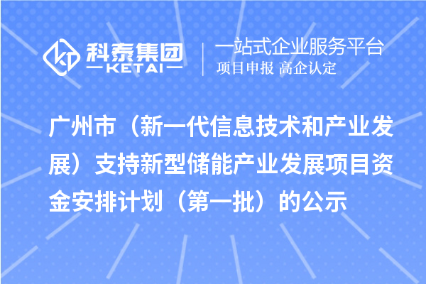 廣州市（新一代信息技術(shù)和產(chǎn)業(yè)發(fā)展）支持新型儲能產(chǎn)業(yè)發(fā)展項目資金安排計劃（第一批）的公示