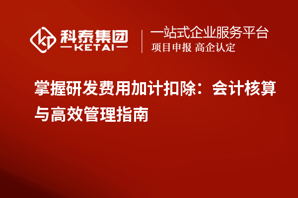 掌握研發(fā)費(fèi)用加計扣除：會計核算與高效管理指南