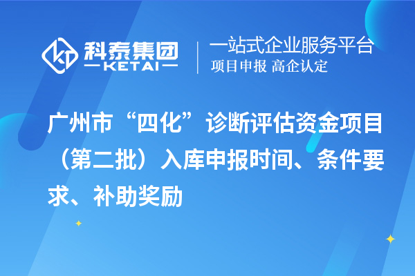 廣州市“四化”診斷評估資金項目（第二批）入庫申報時間、條件要求、補助獎勵