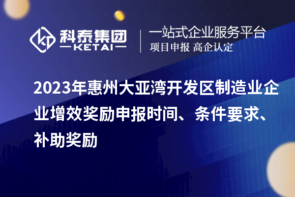 2023年惠州大亞灣開發(fā)區(qū)制造業(yè)企業(yè)增效獎勵申報時間、條件要求、補(bǔ)助獎勵