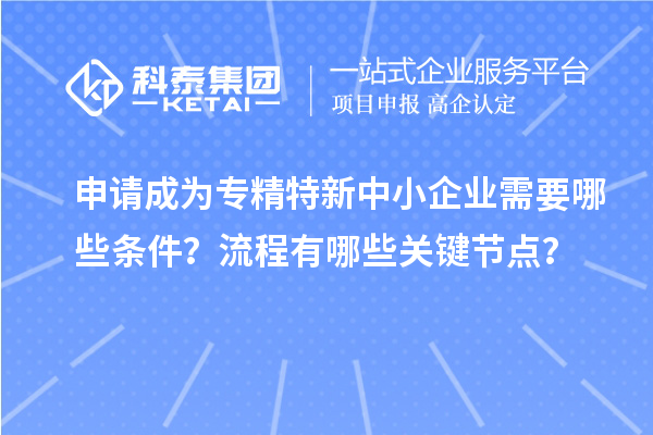 申請成為<a href=http://m.gif521.com/fuwu/zhuanjingtexin.html target=_blank class=infotextkey>專精特新中小企業(yè)</a>需要哪些條件？流程有哪些關(guān)鍵節(jié)點？