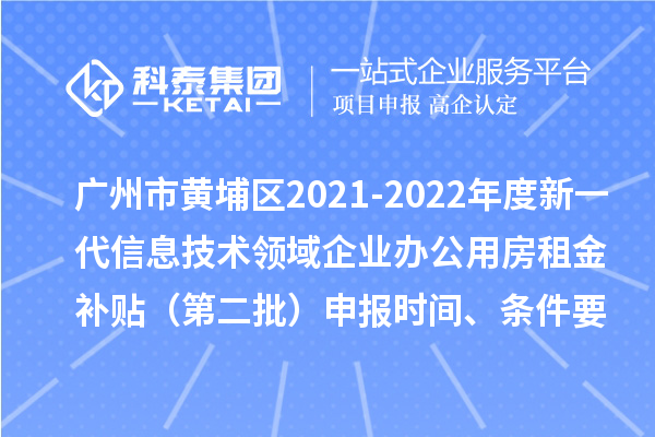 廣州市黃埔區(qū)2021-2022年度新一代信息技術(shù)領(lǐng)域企業(yè)辦公用房租金補貼（第二批）申報時間、條件要求、補助獎勵