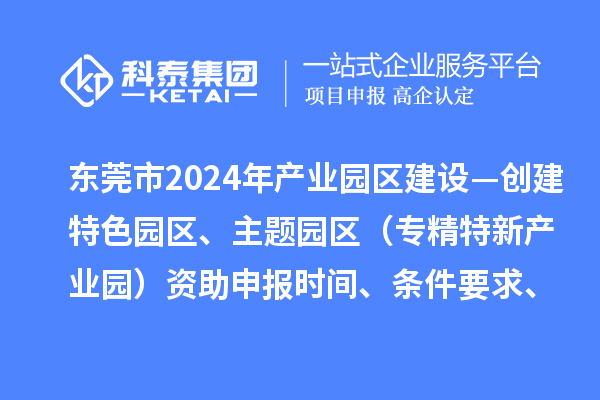 東莞市2024年產(chǎn)業(yè)園區(qū)建設(shè)—?jiǎng)?chuàng)建特色園區(qū)、主題園區(qū)（專(zhuān)精特新產(chǎn)業(yè)園）資助申報(bào)時(shí)間、條件要求、補(bǔ)助獎(jiǎng)勵(lì)