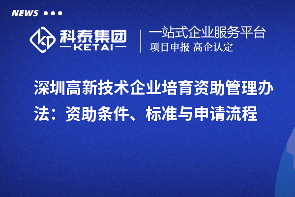 深圳高新技術(shù)企業(yè)培育資助管理辦法：資助條件、標(biāo)準(zhǔn)與申請流程