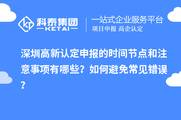 深圳高新認(rèn)定申報(bào)的時(shí)間節(jié)點(diǎn)和注意事項(xiàng)有哪些？如何避免常見(jiàn)錯(cuò)誤？