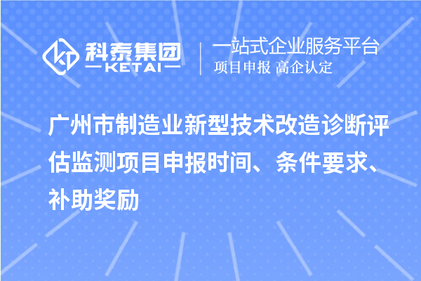 廣州市制造業(yè)新型技術(shù)改造診斷評(píng)估監(jiān)測(cè)項(xiàng)目申報(bào)時(shí)間、條件要求、補(bǔ)助獎(jiǎng)勵(lì)