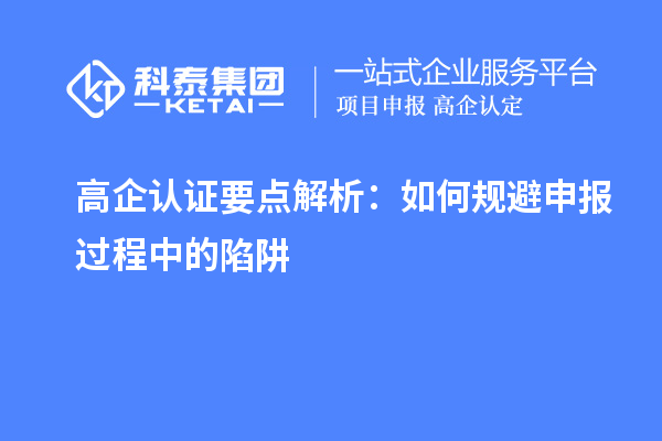 高企認(rèn)證要點(diǎn)解析：如何規(guī)避申報(bào)過程中的陷阱