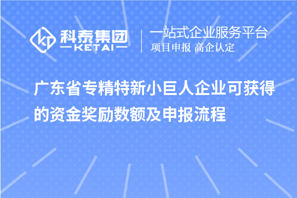 廣東省專精特新小巨人企業(yè)可獲得的資金獎勵數(shù)額及申報(bào)流程