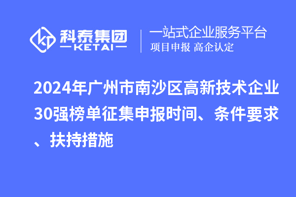 2024年廣州市南沙區(qū)高新技術(shù)企業(yè)30強(qiáng)榜單征集申報時間、條件要求、扶持措施