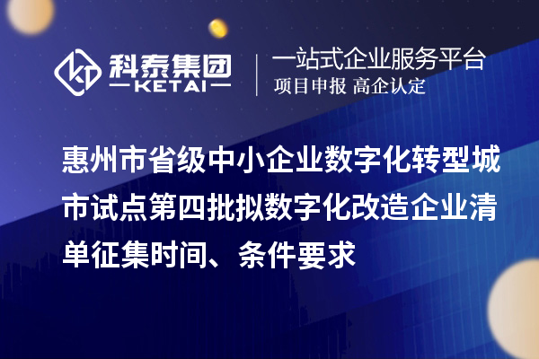 惠州市省級(jí)中小企業(yè)數(shù)字化轉(zhuǎn)型城市試點(diǎn)第四批擬數(shù)字化改造企業(yè)清單征集時(shí)間、條件要求