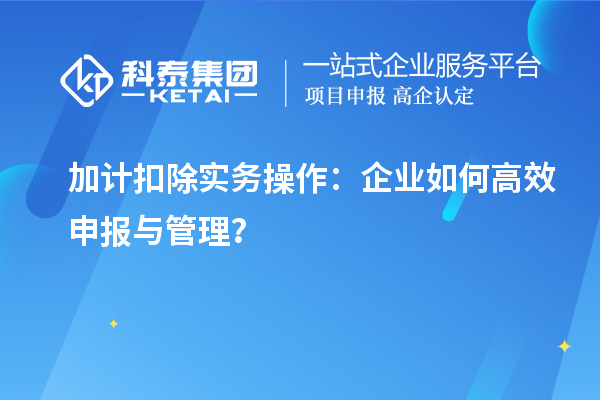 加計扣除實務(wù)操作：企業(yè)如何高效申報與管理？