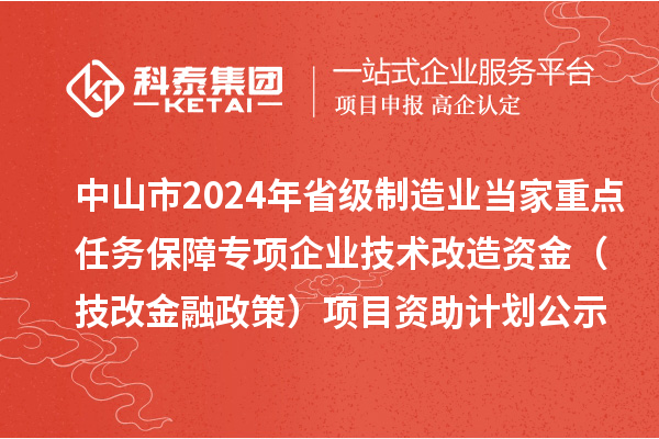 中山市2024年省級(jí)制造業(yè)當(dāng)家重點(diǎn)任務(wù)保障專項(xiàng)企業(yè)技術(shù)改造資金（技改金融政策）項(xiàng)目資助計(jì)劃公示