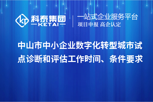 中山市中小企業(yè)數(shù)字化轉(zhuǎn)型城市試點(diǎn)診斷和評估工作時(shí)間、條件要求