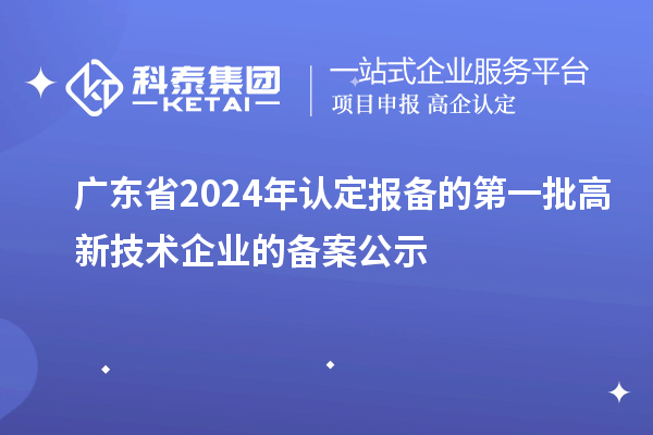 【3180家】廣東省2024年認定報備的第一批高新技術企業(yè)的備案公示