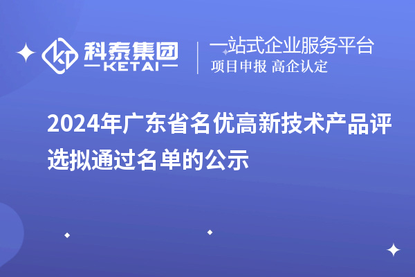 【3919項(xiàng)】2024年廣東省名優(yōu)高新技術(shù)產(chǎn)品評選擬通過名單的公示